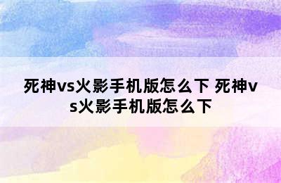 死神vs火影手机版怎么下 死神vs火影手机版怎么下